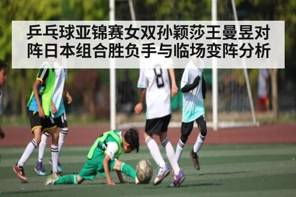 乒乓球亚锦赛女双孙颖莎王曼昱对阵日本组合胜负手与临场变阵分析 - kaiyun