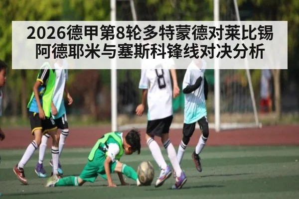 2026德甲第8轮多特蒙德对莱比锡 阿德耶米与塞斯科锋线对决分析 - kaiyun