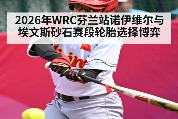 2026年WRC芬兰站诺伊维尔与埃文斯砂石赛段轮胎选择博弈 - kaiyun